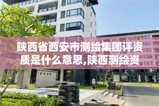 陕西省西安市测绘集团评资质是什么意思,陕西测绘资质查询。