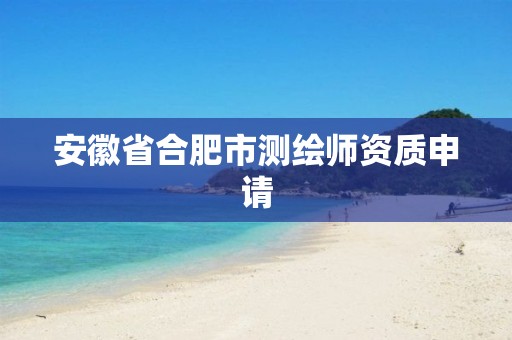 安徽省合肥市测绘师资质申请