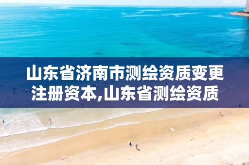 山东省济南市测绘资质变更注册资本,山东省测绘资质专用章。