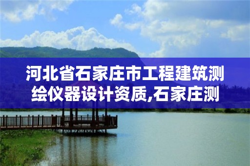 河北省石家庄市工程建筑测绘仪器设计资质,石家庄测绘院是国企吗。