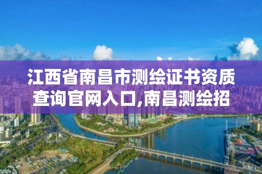 江西省南昌市测绘证书资质查询官网入口,南昌测绘招聘信息。