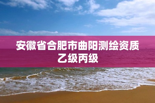 安徽省合肥市曲阳测绘资质乙级丙级