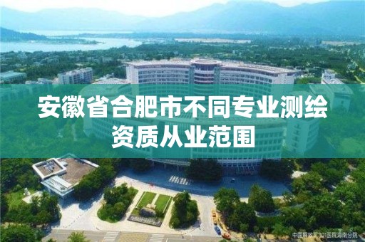 安徽省合肥市不同专业测绘资质从业范围