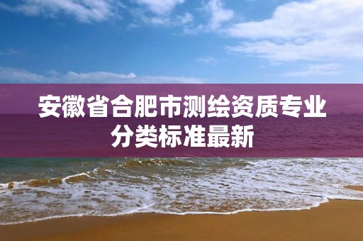 安徽省合肥市测绘资质专业分类标准最新