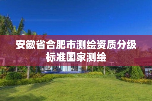 安徽省合肥市测绘资质分级标准国家测绘