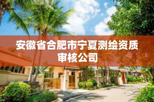 安徽省合肥市宁夏测绘资质审核公司