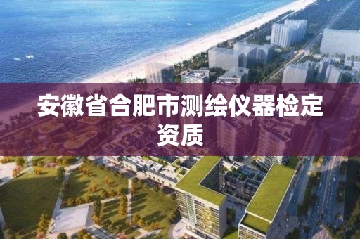 安徽省合肥市测绘仪器检定资质