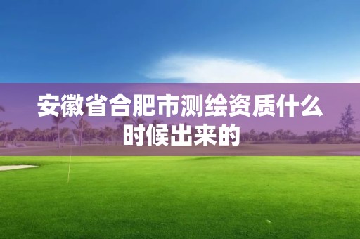 安徽省合肥市测绘资质什么时候出来的