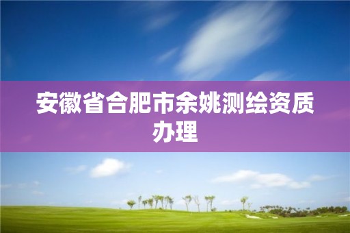 安徽省合肥市余姚测绘资质办理