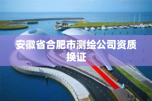 安徽省合肥市测绘公司资质换证