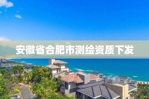 安徽省合肥市测绘资质下发