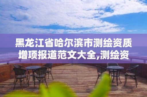 黑龙江省哈尔滨市测绘资质增项报道范文大全,测绘资质升级需要什么条件。