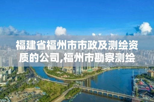 福建省福州市市政及测绘资质的公司,福州市勘察测绘研究院。 福建省福州市市政及测绘资质的公司,福州市勘察测绘研究院。