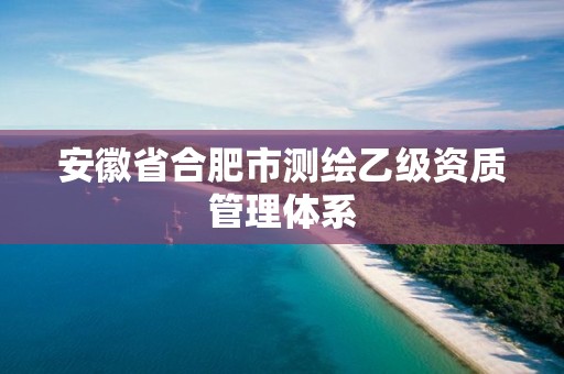 安徽省合肥市测绘乙级资质管理体系