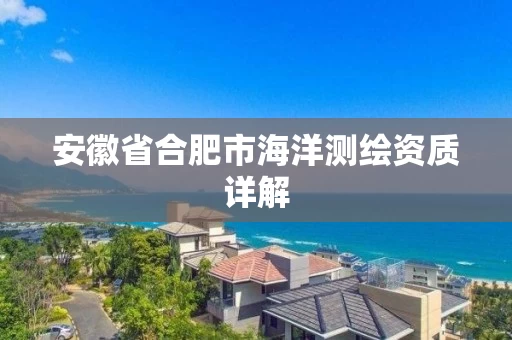 安徽省合肥市海洋测绘资质详解 安徽省合肥市海洋测绘资质详解
