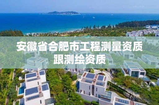 安徽省合肥市工程测量资质跟测绘资质