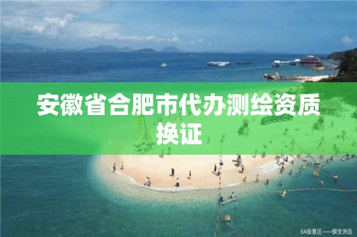 安徽省合肥市代办测绘资质换证