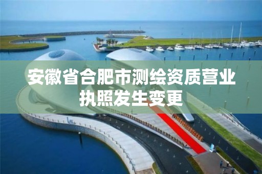 安徽省合肥市测绘资质营业执照发生变更