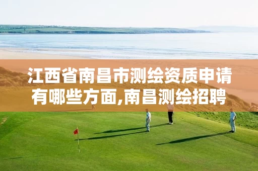 江西省南昌市测绘资质申请有哪些方面,南昌测绘招聘信息。 江西省南昌市测绘资质申请有哪些方面,南昌测绘招聘信息。