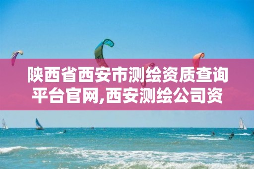 陕西省西安市测绘资质查询平台官网,西安测绘公司资质。