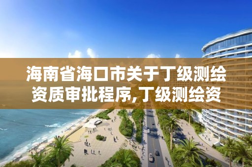 海南省海口市关于丁级测绘资质审批程序,丁级测绘资质要求。