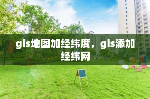 gis地图加经纬度，gis添加经纬网