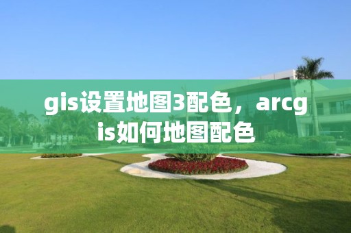 gis设置地图3配色，arcgis如何地图配色