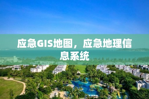 应急GIS地图，应急地理信息系统