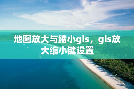 地图放大与缩小gis，gis放大缩小键设置