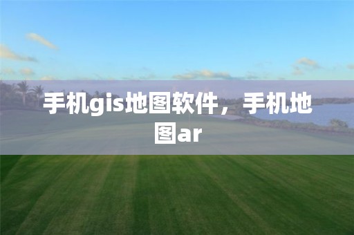 手机gis地图软件，手机地图ar