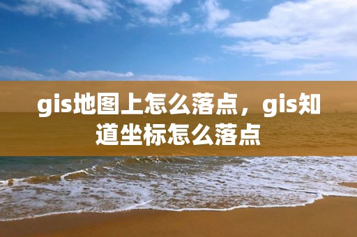 gis地图上怎么落点，gis知道坐标怎么落点