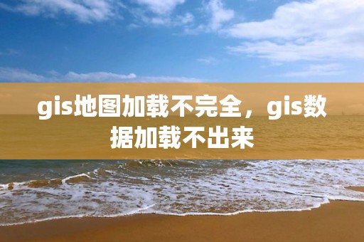 gis地图加载不完全，gis数据加载不出来