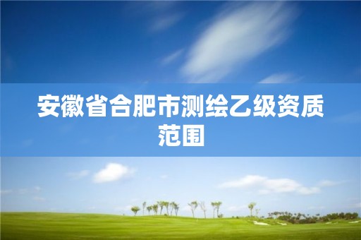 安徽省合肥市测绘乙级资质范围