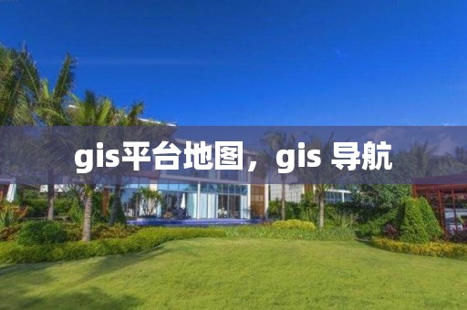 gis平台地图，gis 导航