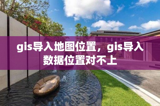 gis导入地图位置，gis导入数据位置对不上