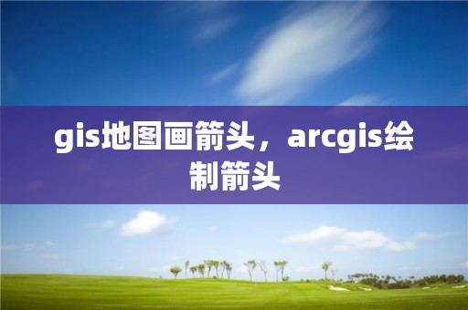 gis地图画箭头，arcgis绘制箭头