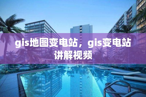 gis地图变电站，gis变电站讲解视频