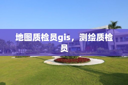 地图质检员gis，测绘质检员