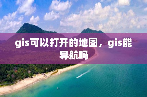 gis可以打开的地图，gis能导航吗