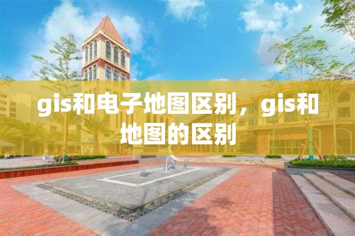 gis和电子地图区别，gis和地图的区别