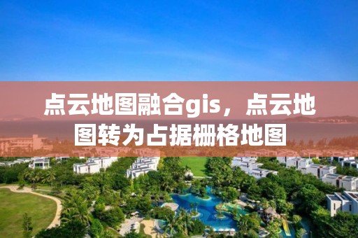 点云地图融合gis，点云地图转为占据栅格地图