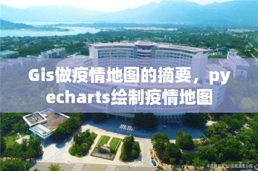 Gis做疫情地图的摘要，pyecharts绘制疫情地图