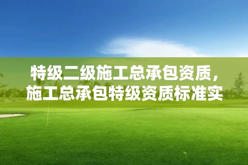 特级二级施工总承包资质,施工总承包特级资质标准实施办法 特级二级施工总承包资质,施工总承包特级资质标准实施办法