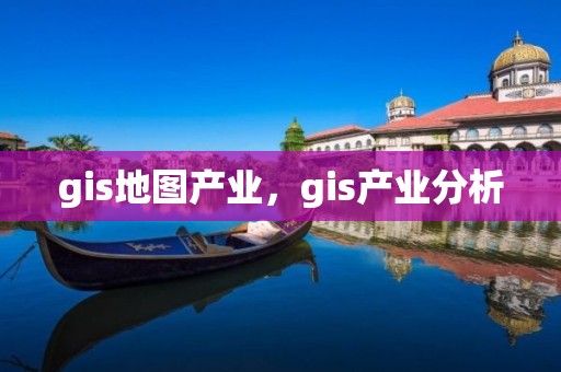 gis地图产业，gis产业分析