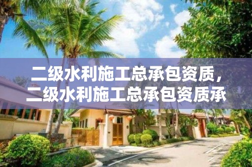 二级水利施工总承包资质，二级水利施工总承包资质承包范围