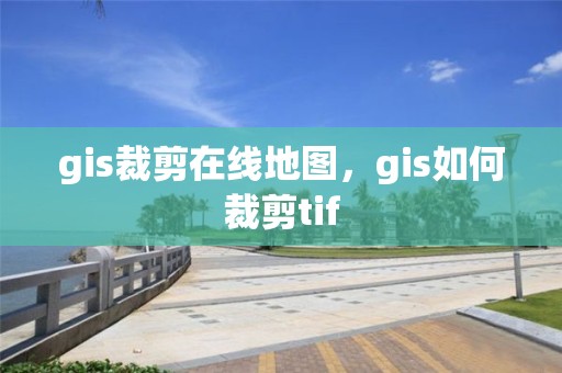 gis裁剪在线地图，gis如何裁剪tif