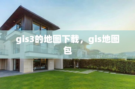 gis3的地图下载，gis地图包