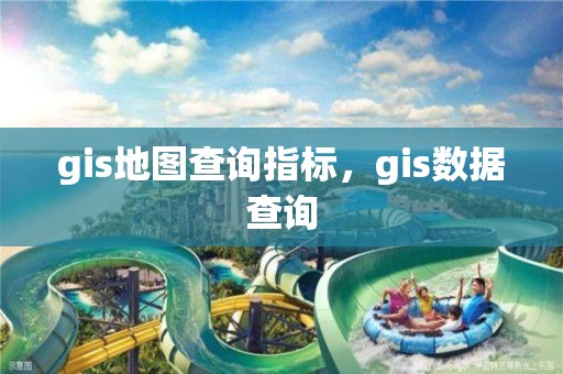 gis地图查询指标，gis数据查询