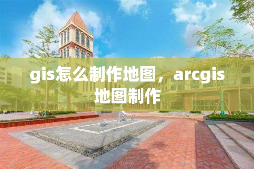 gis怎么制作地图，arcgis地图制作