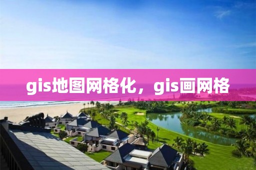 gis地图网格化，gis画网格